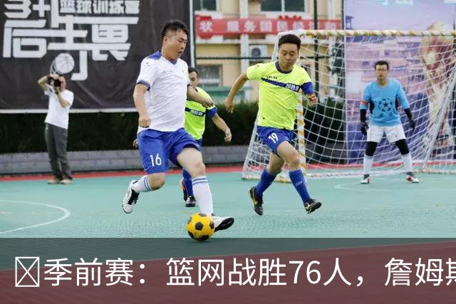 🏀季前赛：篮网战胜76人，詹姆斯首秀表现抢眼